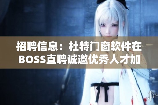 招聘信息：杜特门窗软件在BOSS直聘诚邀优秀人才加入团队