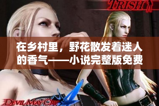 在乡村里，野花散发着迷人的香气——小说完整版免费阅读奉上
