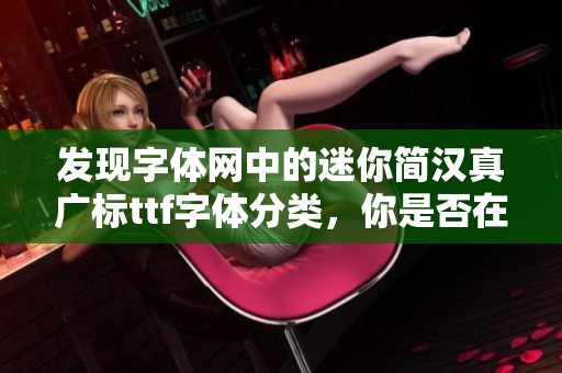 发现字体网中的迷你简汉真广标ttf字体分类，你是否在寻找ttf字体呢