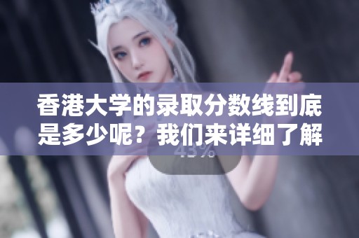 香港大学的录取分数线到底是多少呢？我们来详细了解一下香港大学的分数线。