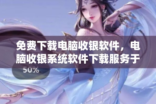 免费下载电脑收银软件，电脑收银系统软件下载服务于店铺收银需求