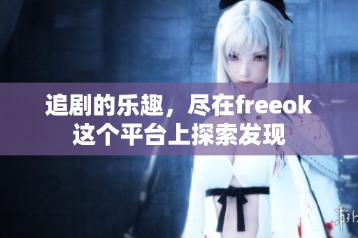 追剧的乐趣，尽在freeok这个平台上探索发现