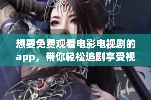 想要免费观看电影电视剧的app，带你轻松追剧享受视听盛宴！