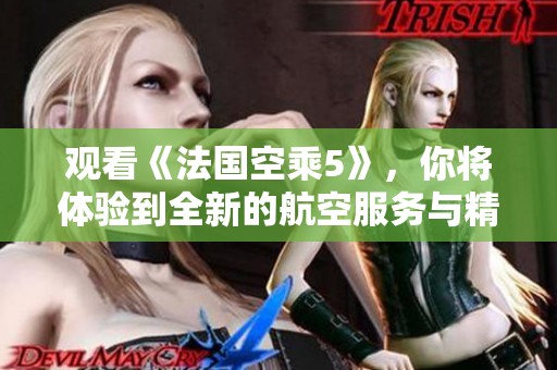 观看《法国空乘5》，你将体验到全新的航空服务与精彩故事。