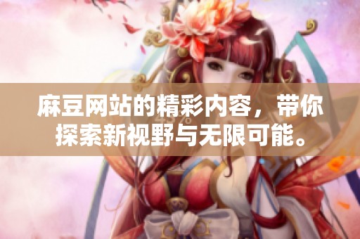 麻豆网站的精彩内容，带你探索新视野与无限可能。