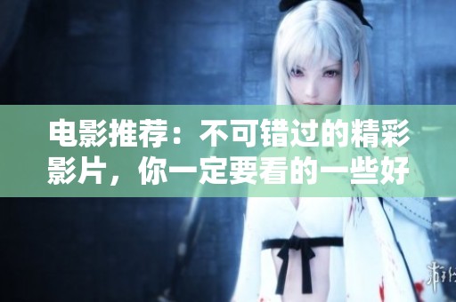 电影推荐：不可错过的精彩影片，你一定要看的一些好电影