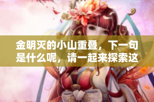 金明灭的小山重叠，下一句是什么呢，请一起来探索这个问题吧