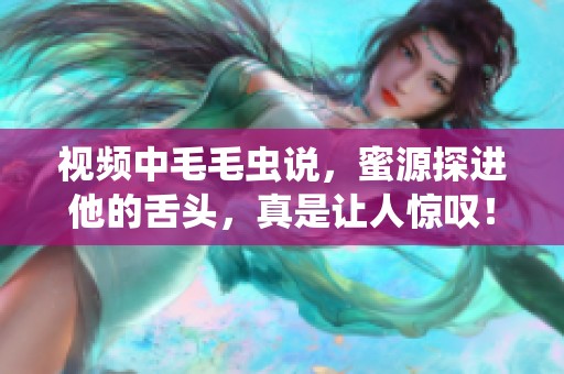 视频中毛毛虫说，蜜源探进他的舌头，真是让人惊叹！