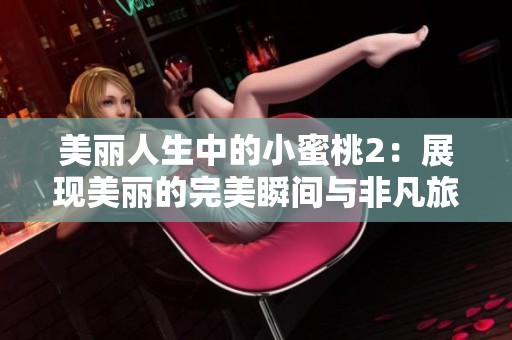美丽人生中的小蜜桃2：展现美丽的完美瞬间与非凡旅程