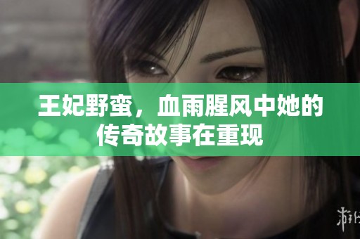 王妃野蛮，血雨腥风中她的传奇故事在重现