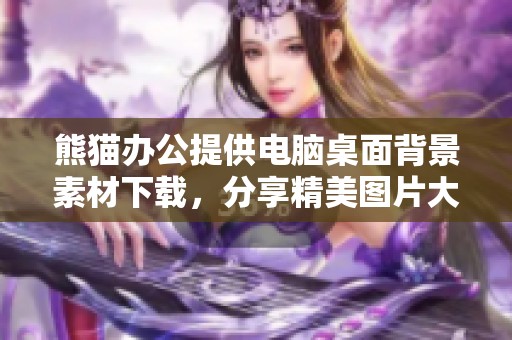 熊猫办公提供电脑桌面背景素材下载，分享精美图片大全以供选择