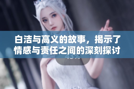 白洁与高义的故事，揭示了情感与责任之间的深刻探讨
