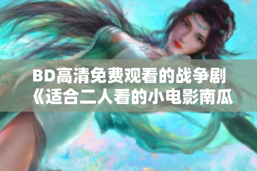 BD高清免费观看的战争剧《适合二人看的小电影南瓜》精彩上线，快来体验！