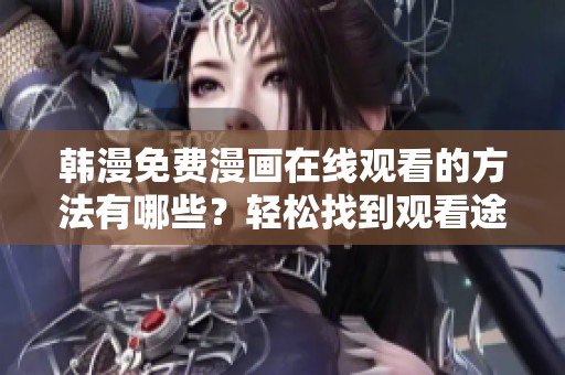 韩漫免费漫画在线观看的方法有哪些？轻松找到观看途径！