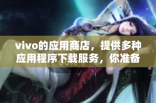 vivo的应用商店，提供多种应用程序下载服务，你准备好了吗？