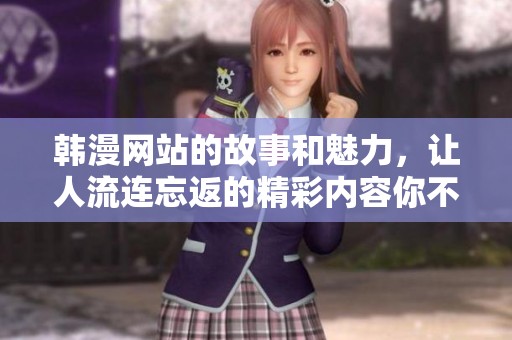 韩漫网站的故事和魅力，让人流连忘返的精彩内容你不能错过