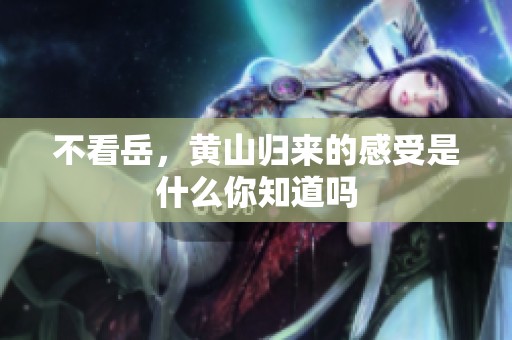 不看岳，黄山归来的感受是什么你知道吗