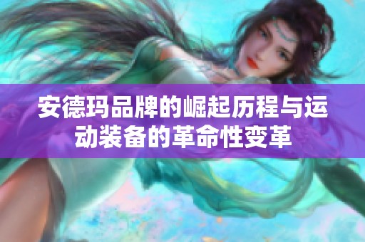 安德玛品牌的崛起历程与运动装备的革命性变革