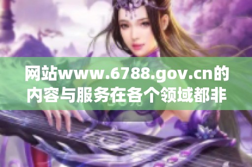 网站www.6788.gov.cn的内容与服务在各个领域都非常重要，欢迎大家访问。
