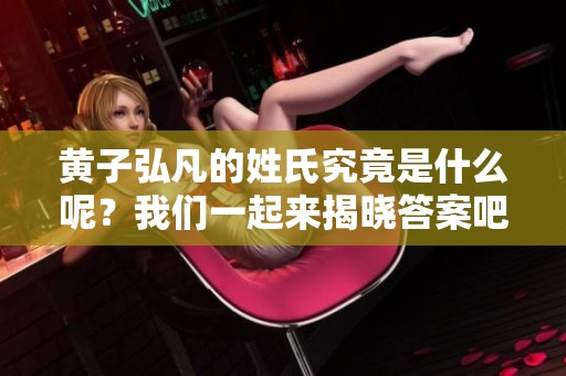 黄子弘凡的姓氏究竟是什么呢？我们一起来揭晓答案吧！