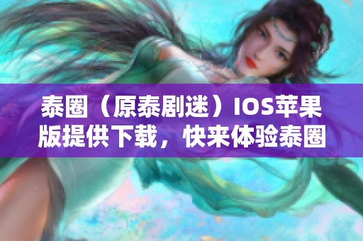 泰圈（原泰剧迷）IOS苹果版提供下载，快来体验泰圈（原泰剧迷）IOS苹果版的精彩内容！
