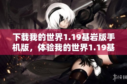 下载我的世界1.19基岩版手机版，体验我的世界1.19基岩版免广告的乐趣