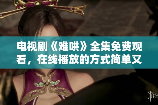 电视剧《难哄》全集免费观看，在线播放的方式简单又便捷！