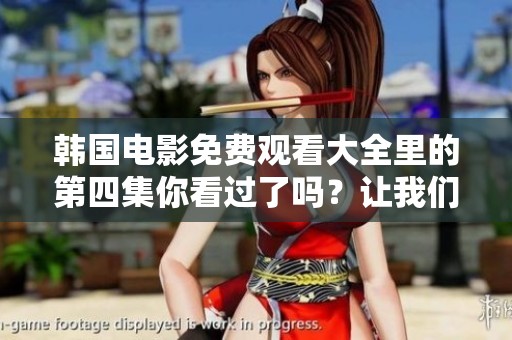 韩国电影免费观看大全里的第四集你看过了吗？让我们一起来探讨吧！