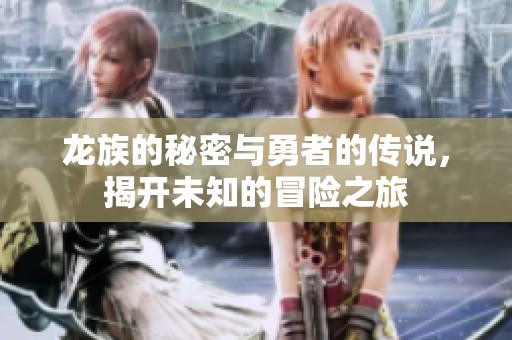 龙族的秘密与勇者的传说，揭开未知的冒险之旅