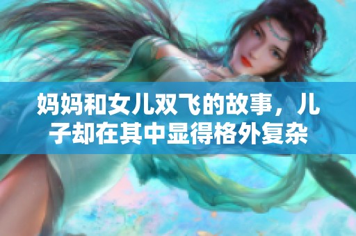 妈妈和女儿双飞的故事，儿子却在其中显得格外复杂