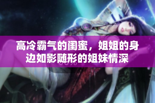 高冷霸气的闺蜜，姐姐的身边如影随形的姐妹情深