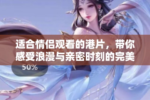 适合情侣观看的港片，带你感受浪漫与亲密时刻的完美结合