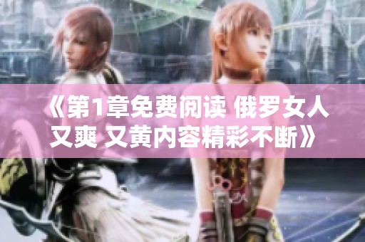 《第1章免费阅读 俄罗女人又爽 又黄内容精彩不断》