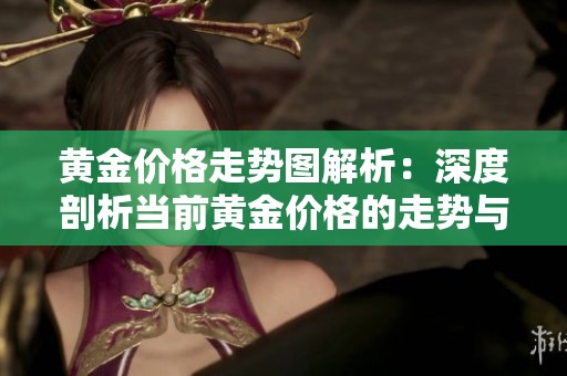 黄金价格走势图解析：深度剖析当前黄金价格的走势与趋势