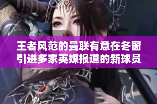 王者风范的曼联有意在冬窗引进多家英媒报道的新球员