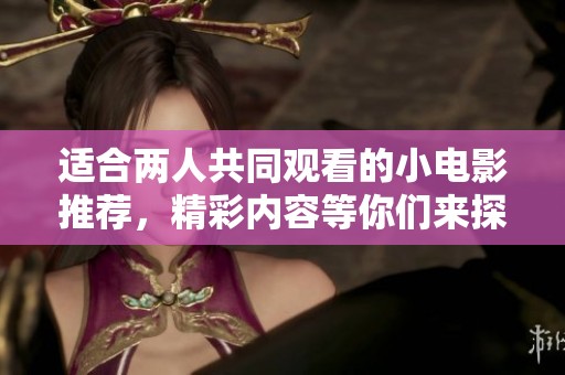适合两人共同观看的小电影推荐，精彩内容等你们来探索