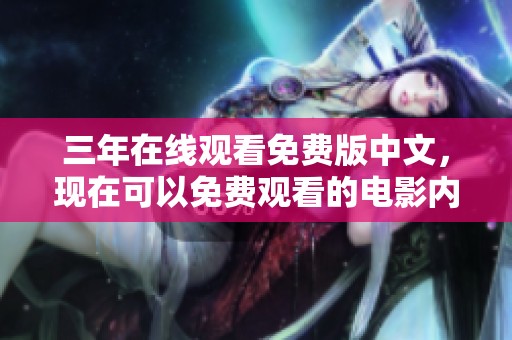 三年在线观看免费版中文，现在可以免费观看的电影内容新鲜上线。