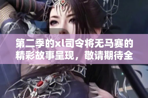 第二季的xl司令将无马赛的精彩故事呈现，敬请期待全新冒险的开篇