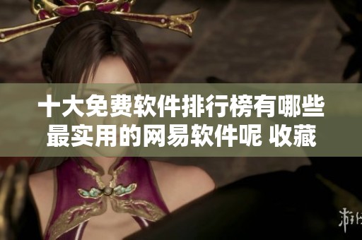 十大免费软件排行榜有哪些最实用的网易软件呢 收藏赛季手游网推荐
