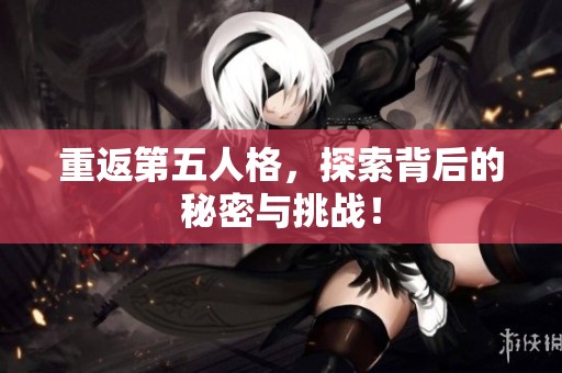 重返第五人格，探索背后的秘密与挑战！