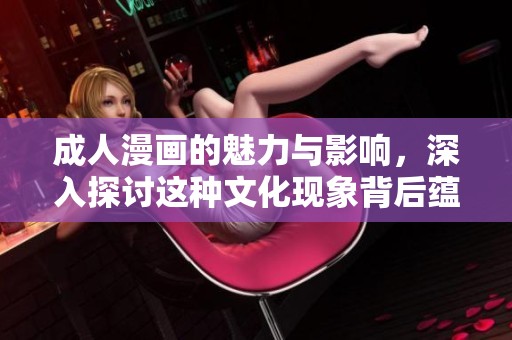 **漫画的魅力与影响，深入探讨这种文化现象背后蕴含的意义。