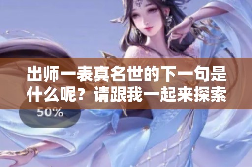 出师一表真名世的下一句是什么呢？请跟我一起来探索这段历史的魅力吧！