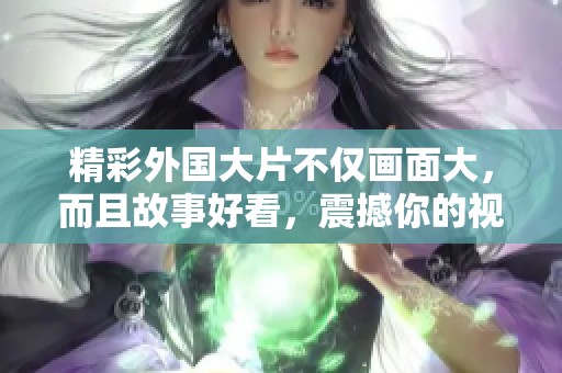 精彩外国大片不仅画面大，而且故事好看，震撼你的视听体验
