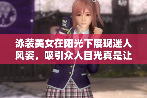 泳装美女在阳光下展现迷人风姿，吸引众人目光真是让人心动