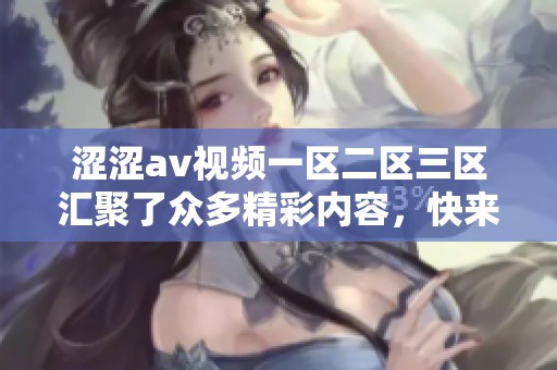 涩涩**视频一区二区三区汇聚了众多精彩内容，快来探索其独特魅力吧