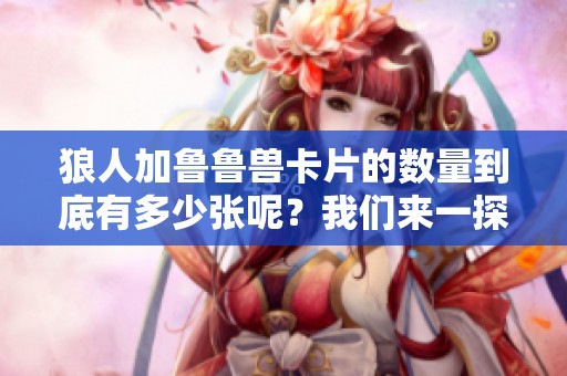 狼人加鲁鲁兽卡片的数量到底有多少张呢？我们来一探究竟吧！