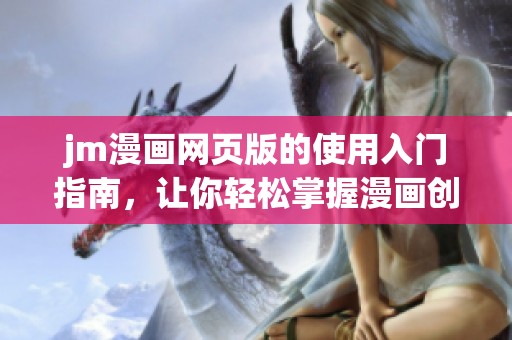 jm漫画网页版的使用入门指南，让你轻松掌握漫画创作技能