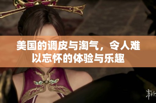 美国的调皮与淘气，令人难以忘怀的体验与乐趣