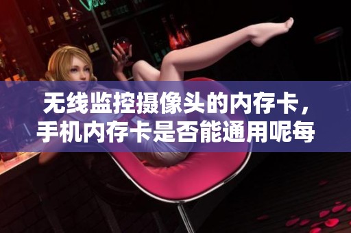 无线监控摄像头的内存卡，手机内存卡是否能通用呢每日资讯解析
