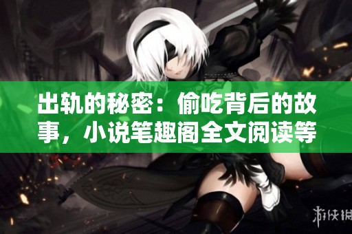出轨的秘密：偷吃背后的故事，小说笔趣阁全文阅读等你探索